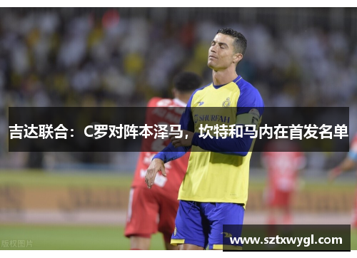 吉达联合：C罗对阵本泽马，坎特和马内在首发名单