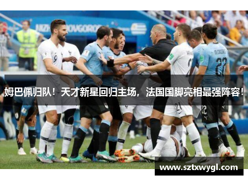 姆巴佩归队！天才新星回归主场，法国国脚亮相最强阵容！